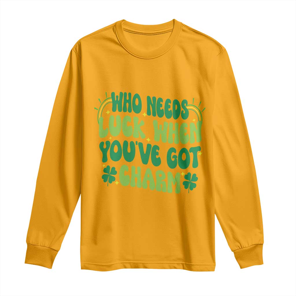 Funny St. Patrick's Day Long Sleeve Shirt Who Needs Luck When You're Got Charm TS09 Gold Print Your Wear