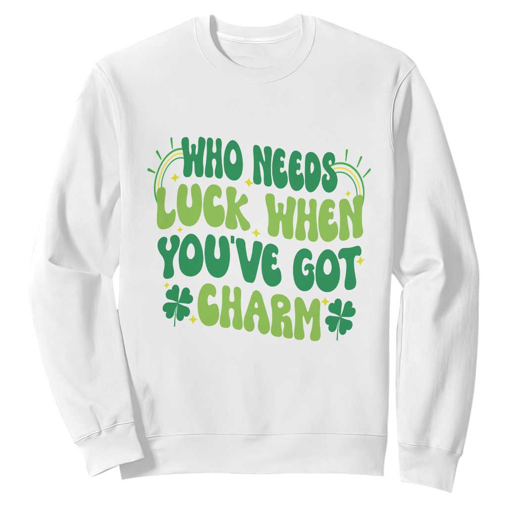 Funny St. Patrick's Day Sweatshirt Who Needs Luck When You're Got Charm TS09 White Print Your Wear