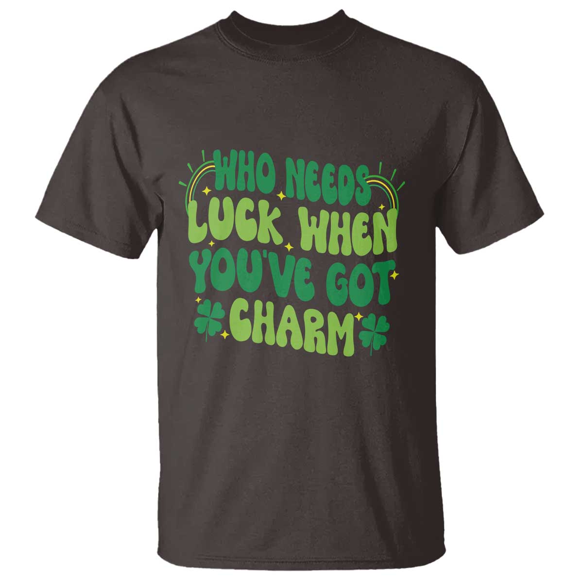 Funny St. Patrick's Day T Shirt Who Needs Luck When You're Got Charm TS09 Dark Chocolate Print Your Wear