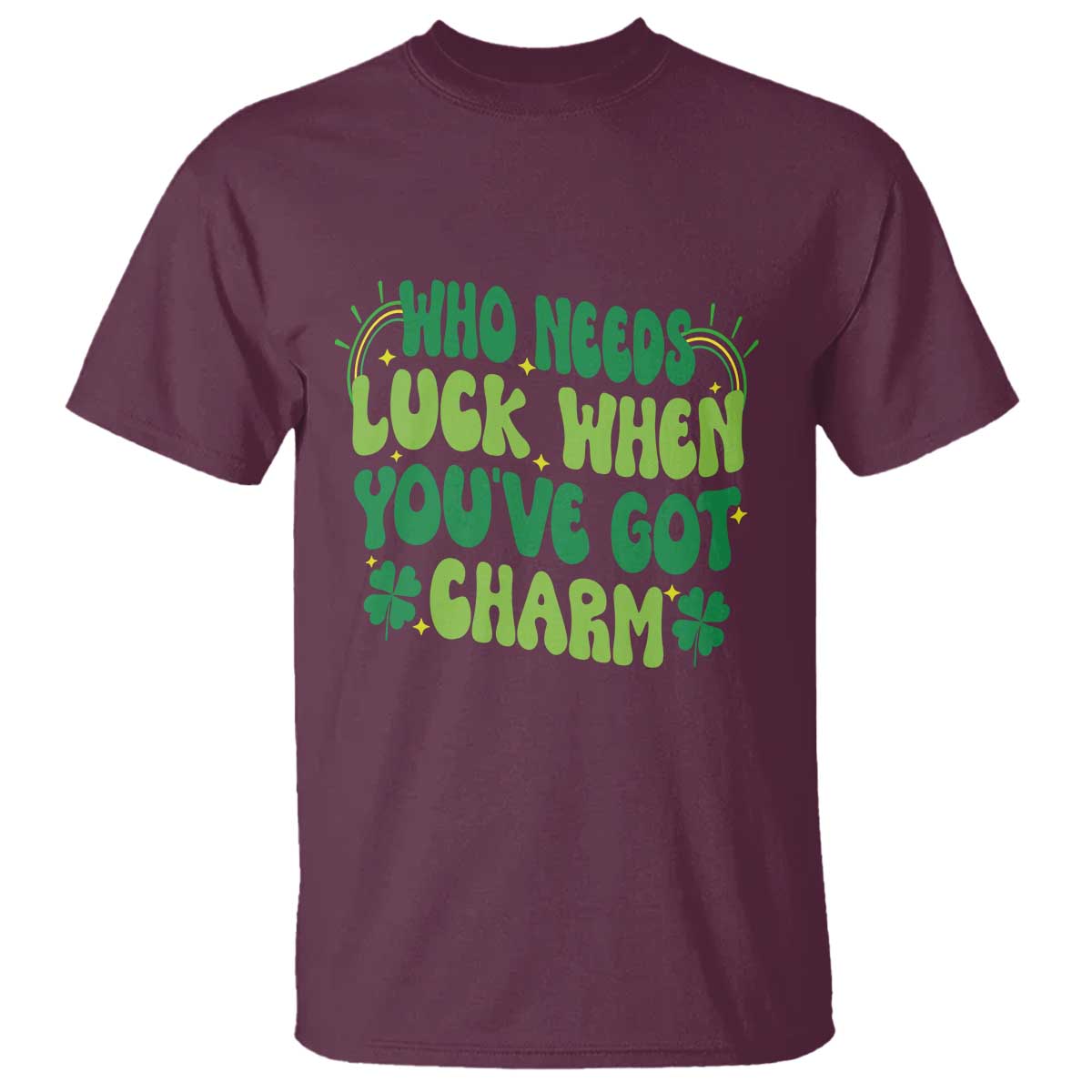 Funny St. Patrick's Day T Shirt Who Needs Luck When You're Got Charm TS09 Maroon Print Your Wear