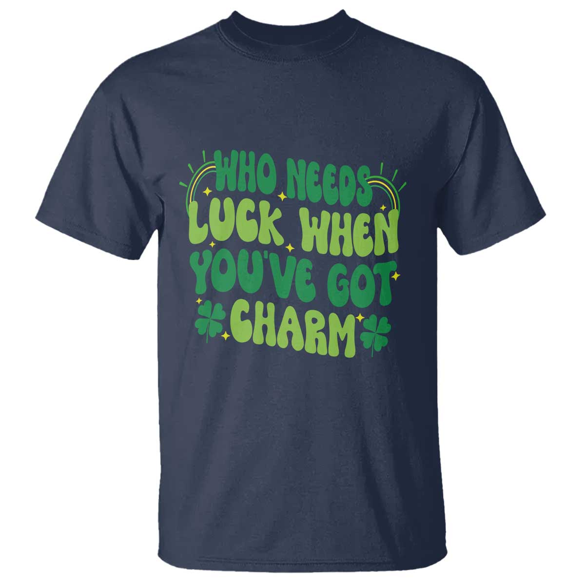 Funny St. Patrick's Day T Shirt Who Needs Luck When You're Got Charm TS09 Navy Print Your Wear