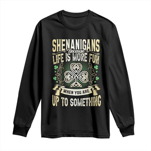 Funny St. Patrick's Day Long Sleeve Shirt Shenanigans Because Life Is More Fun When You Are Up To Something TS09 Black Print Your Wear