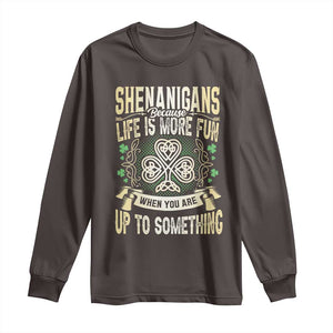 Funny St. Patrick's Day Long Sleeve Shirt Shenanigans Because Life Is More Fun When You Are Up To Something TS09 Dark Chocolate Print Your Wear