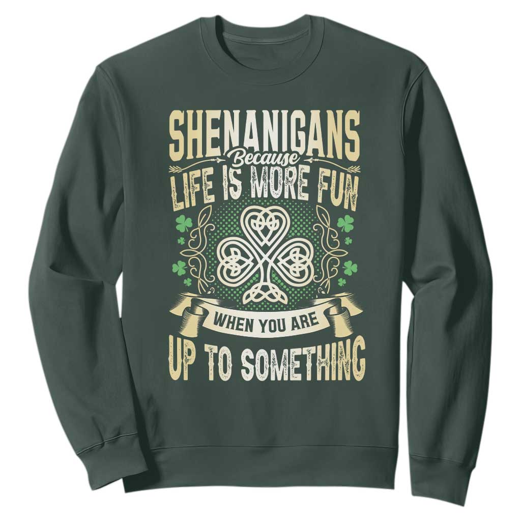 Funny St. Patrick's Day Sweatshirt Shenanigans Because Life Is More Fun When You Are Up To Something TS09 Dark Forest Green Print Your Wear
