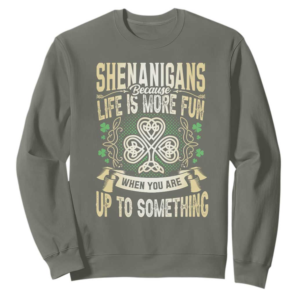 Funny St. Patrick's Day Sweatshirt Shenanigans Because Life Is More Fun When You Are Up To Something TS09 Military Green Print Your Wear
