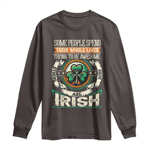 Irish Pride Long Sleeve Shirt Some People Spend Their Whole Lives Trying To Be Awesome Others Are Born Irish TS09 Dark Chocolate Print Your Wear