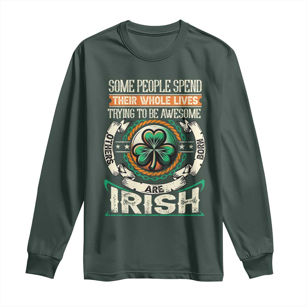 Irish Pride Long Sleeve Shirt Some People Spend Their Whole Lives Trying To Be Awesome Others Are Born Irish TS09 Dark Forest Green Print Your Wear