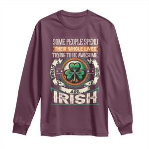 Irish Pride Long Sleeve Shirt Some People Spend Their Whole Lives Trying To Be Awesome Others Are Born Irish TS09 Maroon Print Your Wear