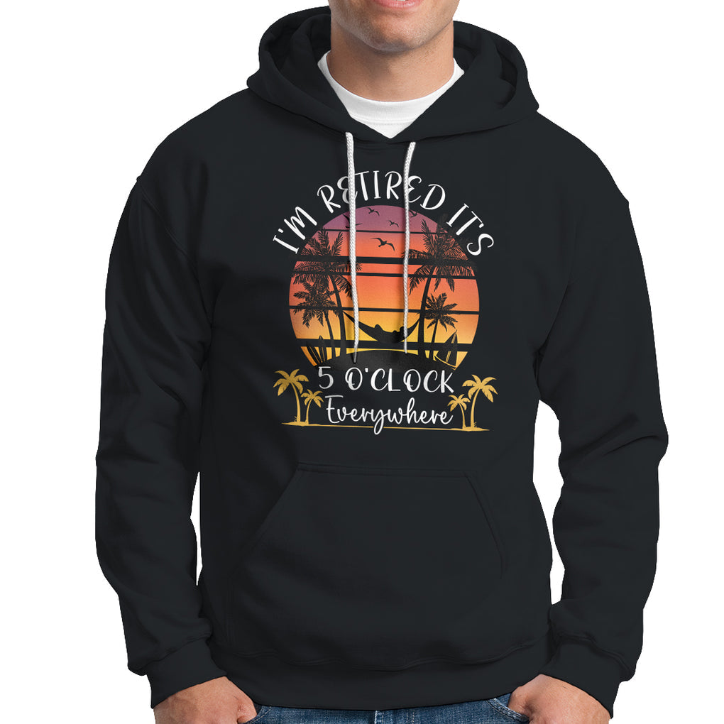 It's 5 O'Clock Everywhere I'm Retired Retirement At Beach Sunset Summer Hoodie TS09 Black Printyourwear