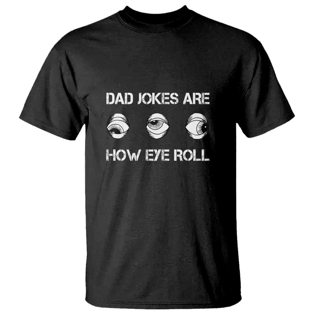 Dad Jokes Are How Eye Roll Funny Father's Day T Shirt TS09 Black Print Your Wear