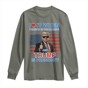 Trump 2024 Long Sleeve Shirt I Love It When I Wake Up In The Morning And Trump Is President TS09 Military Green Print Your Wear