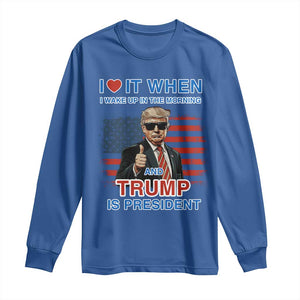 Trump 2024 Long Sleeve Shirt I Love It When I Wake Up In The Morning And Trump Is President TS09 Royal Blue Print Your Wear