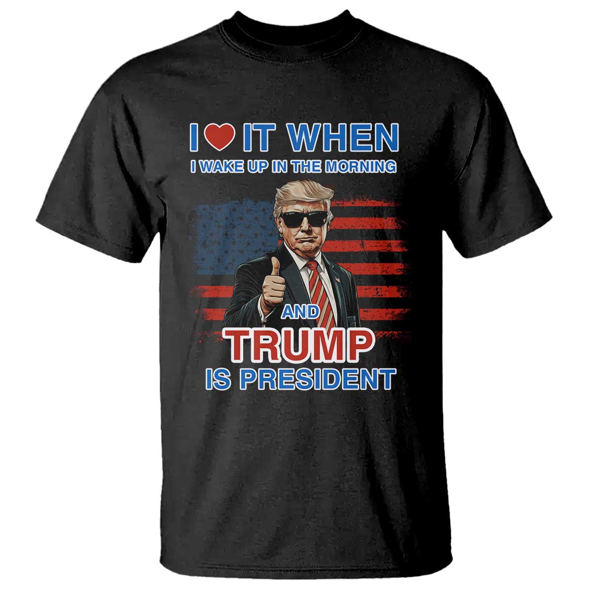 Trump 2024 T Shirt I Love It When I Wake Up In The Morning And Trump Is President TS09 Black Print Your Wear