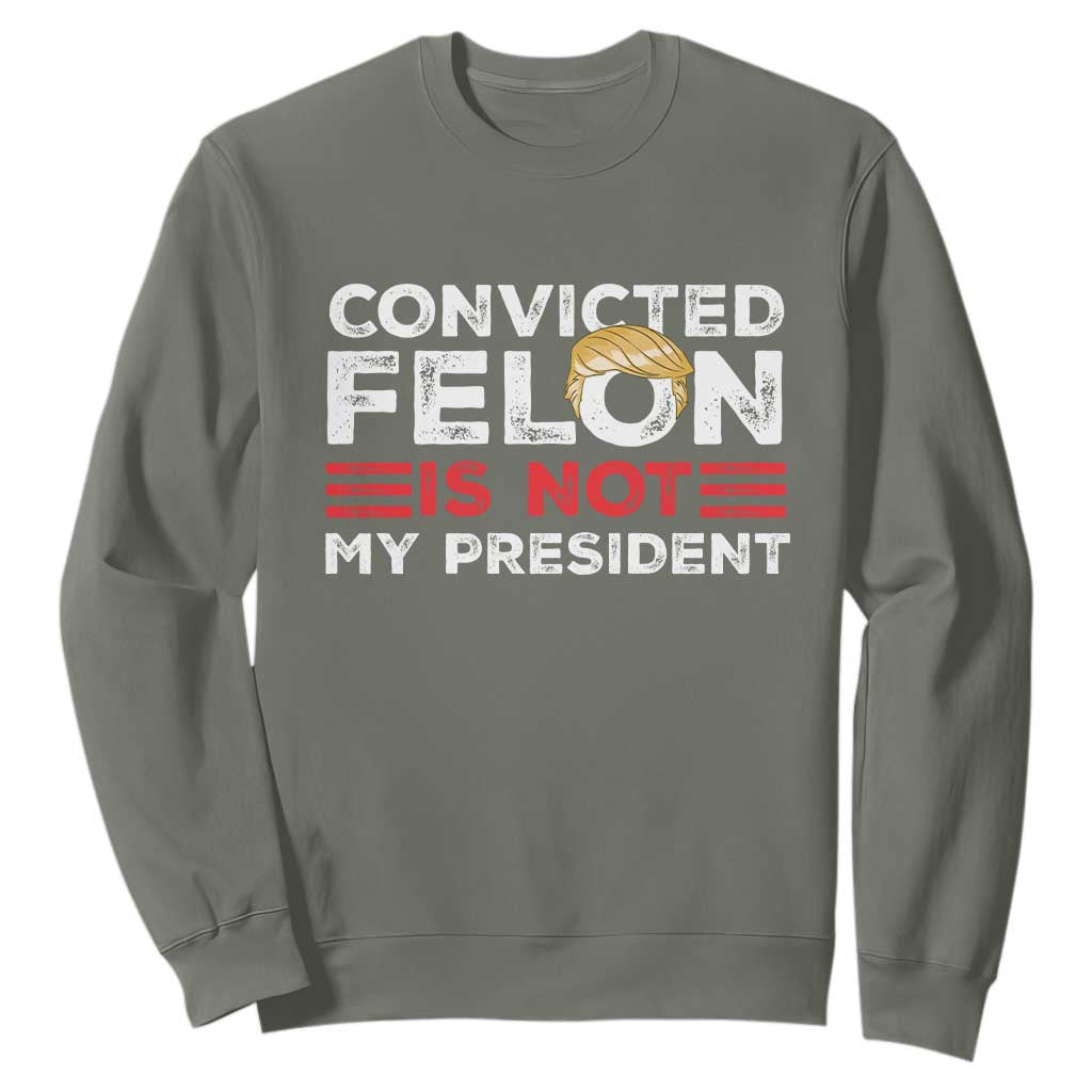 Convicted Felin Is Not My President Sweatshirt TS09 Military Green Print Your Wear