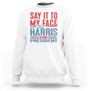 Harris For President Sweatshirt Say It To My Face Kamala 2024 TS09 White Print Your Wear