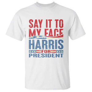 Harris For President T Shirt Say It To My Face Kamala 2024 TS09 White Print Your Wear