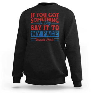 Kamala 2024 Sweatshirt If Youve Got Something To Say Say It To My Face Harris Support TS09 Black Print Your Wear