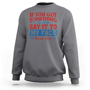 Kamala 2024 Sweatshirt If Youve Got Something To Say Say It To My Face Harris Support TS09 Charcoal Print Your Wear