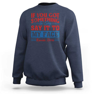 Kamala 2024 Sweatshirt If Youve Got Something To Say Say It To My Face Harris Support TS09 Navy Print Your Wear