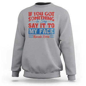 Kamala 2024 Sweatshirt If Youve Got Something To Say Say It To My Face Harris Support TS09 Sport Gray Print Your Wear