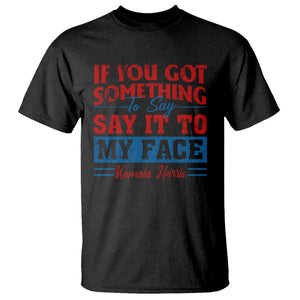 Kamala 2024 T Shirt If Youve Got Something To Say Say It To My Face Harris Support TS09 Black Print Your Wear