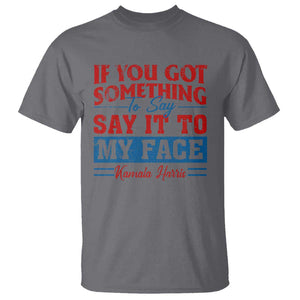 Kamala 2024 T Shirt If Youve Got Something To Say Say It To My Face Harris Support TS09 Charcoal Print Your Wear