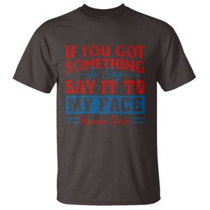 Kamala 2024 T Shirt If Youve Got Something To Say Say It To My Face Harris Support TS09 Dark Chocolate Print Your Wear