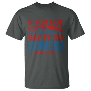 Kamala 2024 T Shirt If Youve Got Something To Say Say It To My Face Harris Support TS09 Dark Heather Print Your Wear