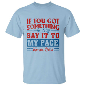 Kamala 2024 T Shirt If Youve Got Something To Say Say It To My Face Harris Support TS09 Light Blue Print Your Wear