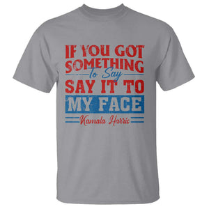 Kamala 2024 T Shirt If Youve Got Something To Say Say It To My Face Harris Support TS09 Sport Gray Print Your Wear