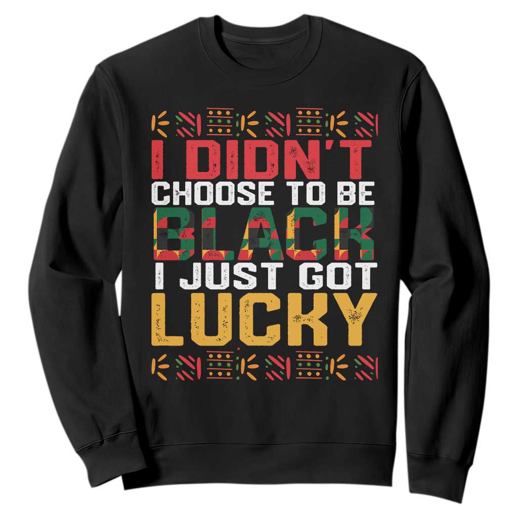 Black History Month Sweatshirt I Didn't Choose To Be Black I Just Got Lucky TS09 Black Printyourwear