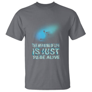 Motivational Mental Health T Shirt The Meaning Of Life Is Just To Be Alive Aesthetic TS09 Charcoal Printyourwear