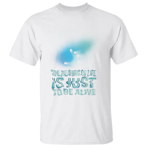 Motivational Mental Health T Shirt The Meaning Of Life Is Just To Be Alive Aesthetic TS09 White Printyourwear