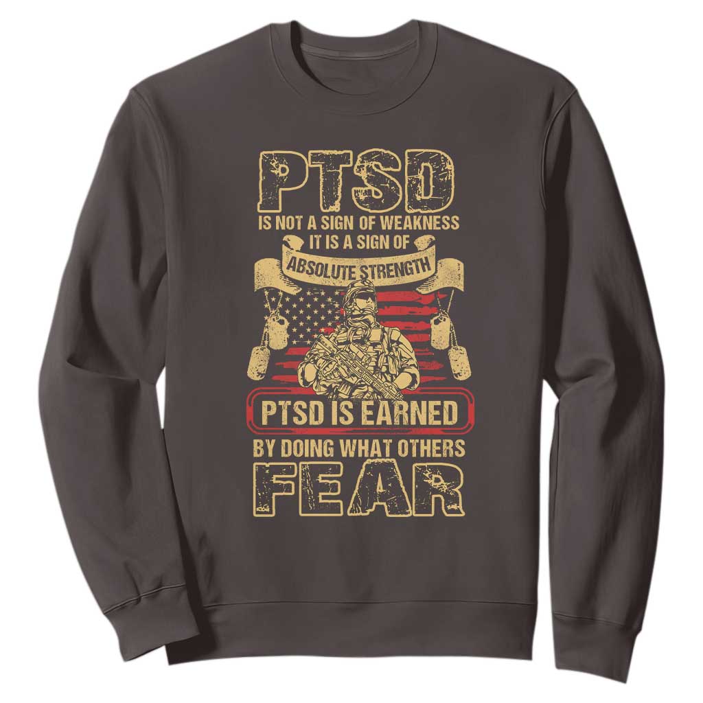 PTSD Sweatshirt Not A Sign Of Weakness It Is Earned By Doing What Others Fear TS09 Dark Chocolate Printyourwear