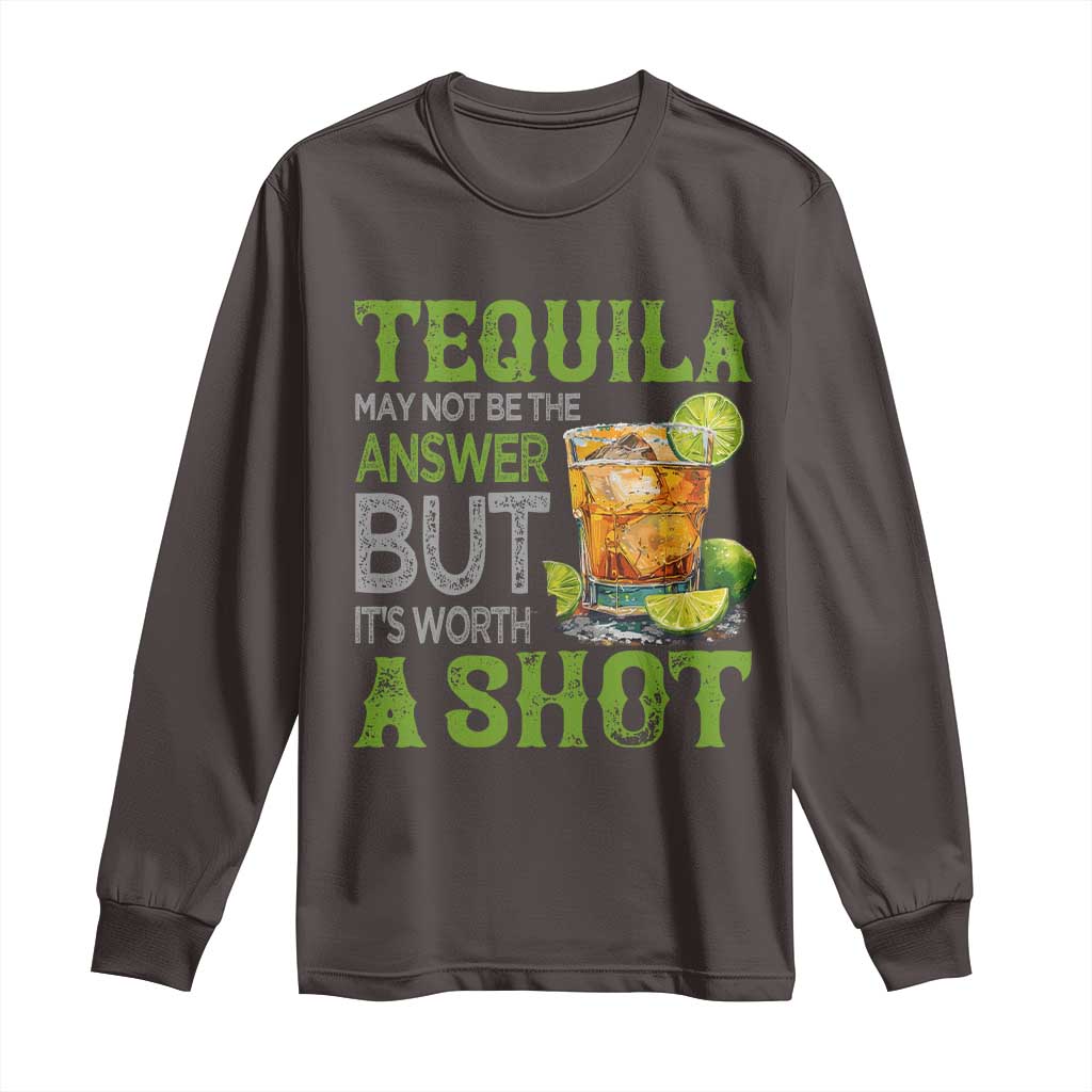 Tequila Lover Long Sleeve Shirt May Not Be The Answer But It's Worth A Shot Drinking TS09 Dark Chocolate Print Your Wear