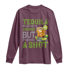 Tequila Lover Long Sleeve Shirt May Not Be The Answer But It's Worth A Shot Drinking TS09 Maroon Print Your Wear