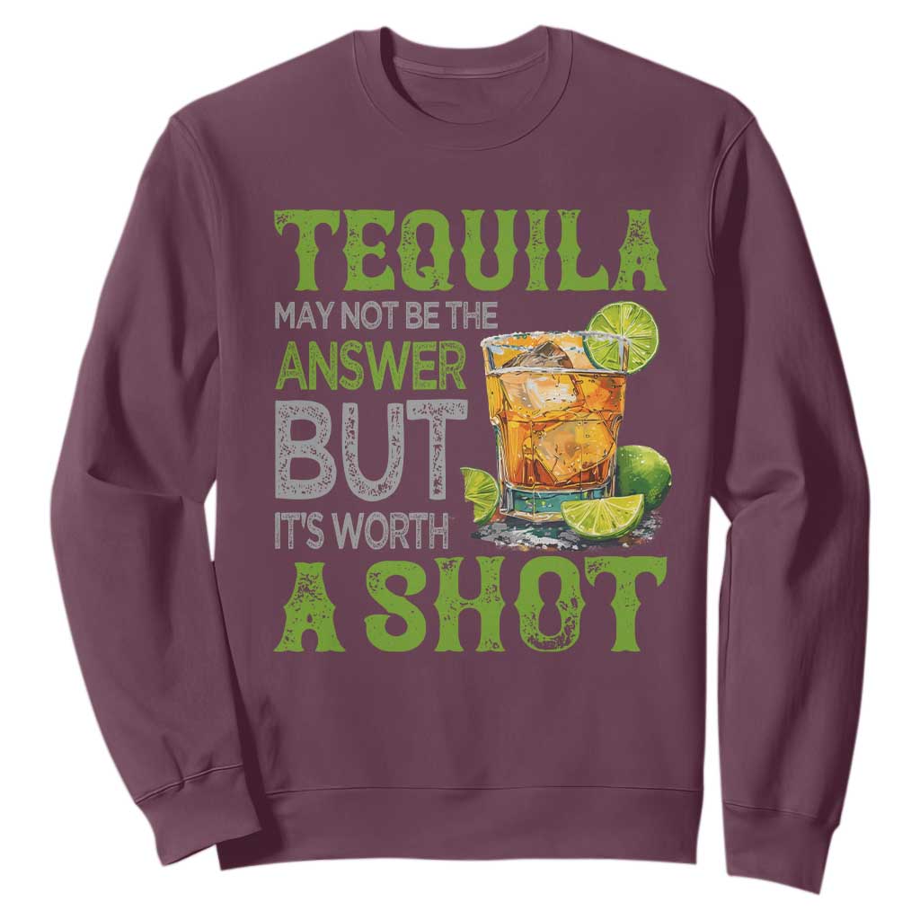 Tequila Lover Sweatshirt May Not Be The Answer But It's Worth A Shot Drinking TS09 Maroon Print Your Wear