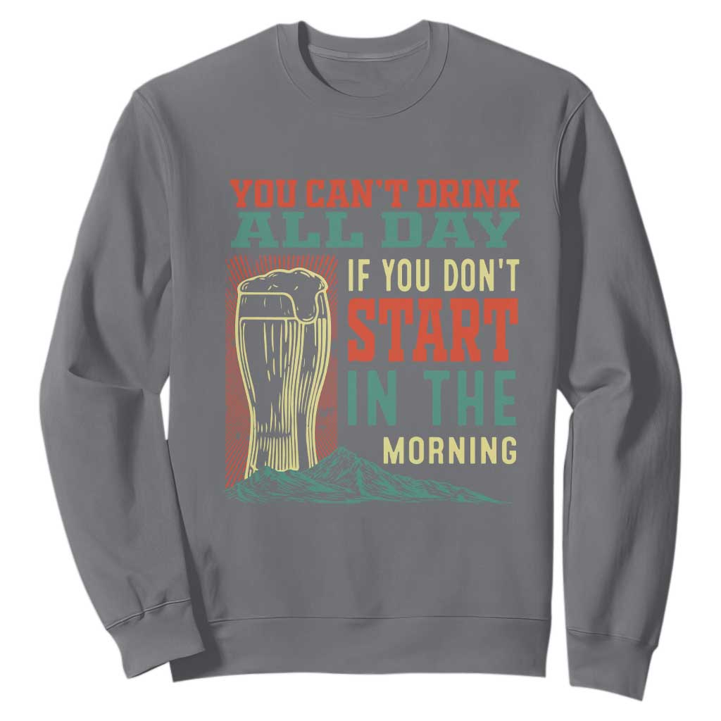Funny Drinking Sweatshirt You Can't Drink All Day If You Don't Start In The Morning TS09 Charcoal Print Your Wear