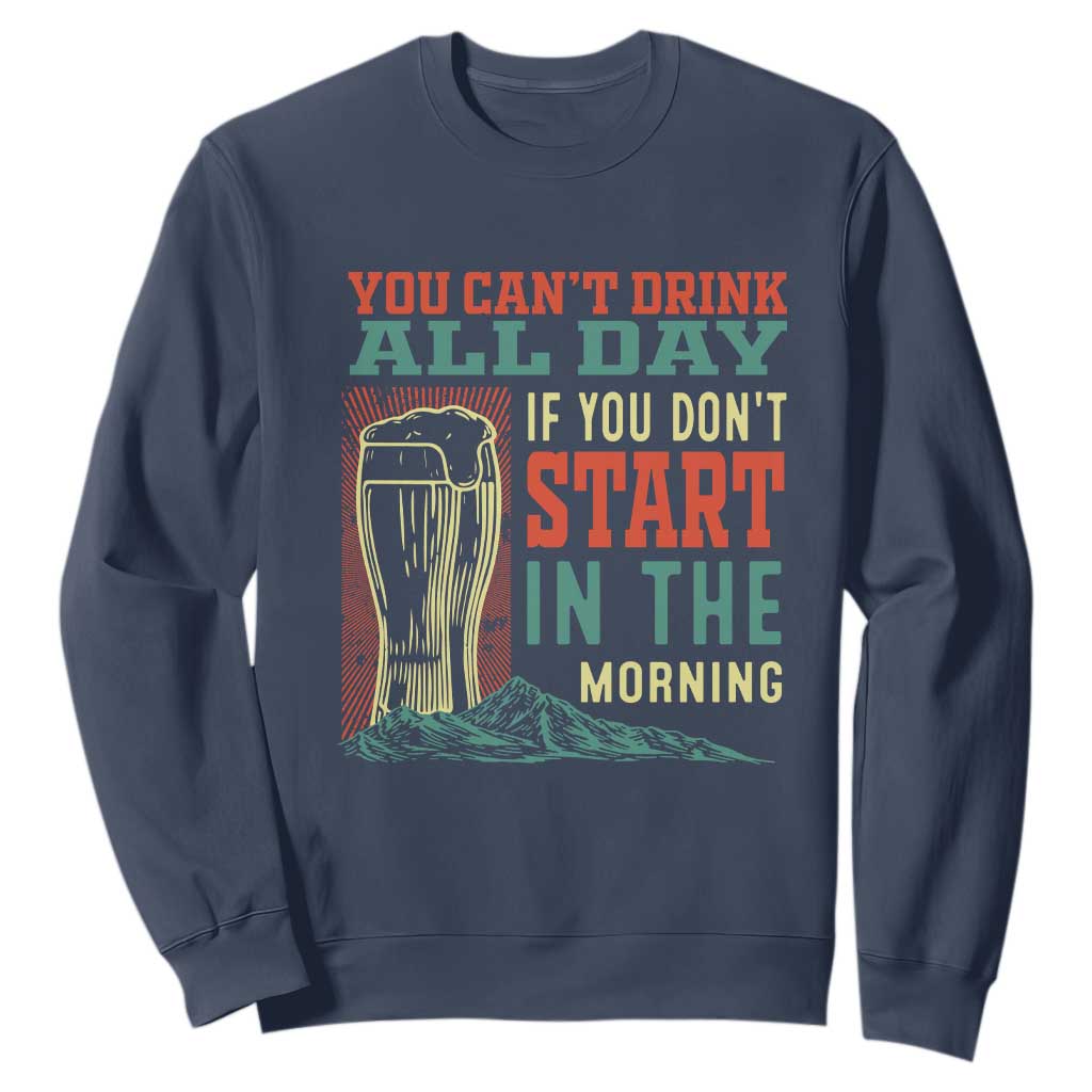 Funny Drinking Sweatshirt You Can't Drink All Day If You Don't Start In The Morning TS09 Navy Print Your Wear