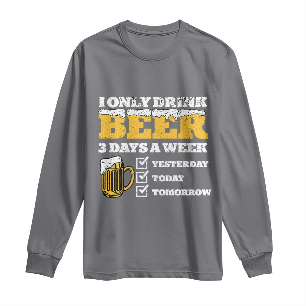 Funny Drinking Long Sleeve Shirt I Only Drink Beer 3 Days A Week TS09 Charcoal Print Your Wear