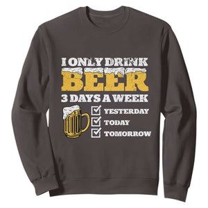 Funny Drinking Sweatshirt I Only Drink Beer 3 Days A Week TS09 Dark Chocolate Print Your Wear