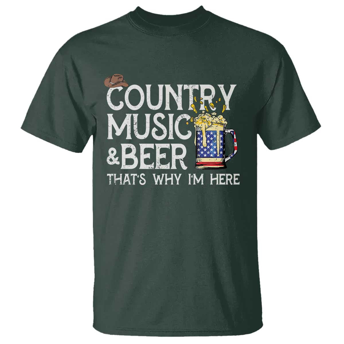 Funny Country Music And Beer T Shirt That's Why I'm Here TS09 Dark Forest Green Print Your Wear