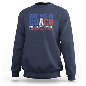 Harris Walz 2024 Sweatshirt Put Me In Coach I'm Ready To Vote TS09 Navy Print Your Wear