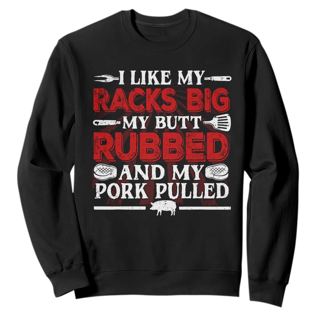 Funny BBQ Grilling Pitmaster Sweatshirt I Like My Racks Big My Butt Rubbed And My Pork Pulled TS09 Black Print Your Wear