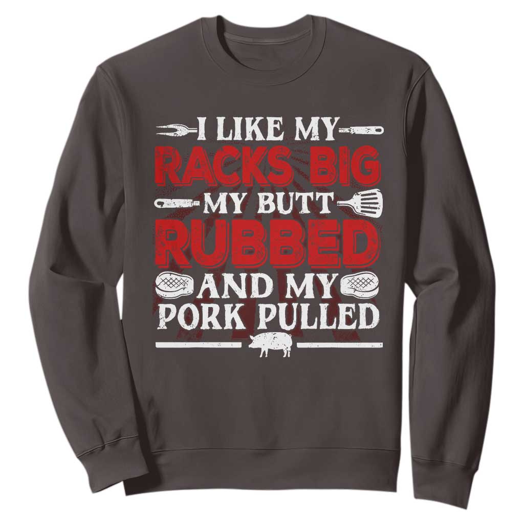 Funny BBQ Grilling Pitmaster Sweatshirt I Like My Racks Big My Butt Rubbed And My Pork Pulled TS09 Dark Chocolate Print Your Wear