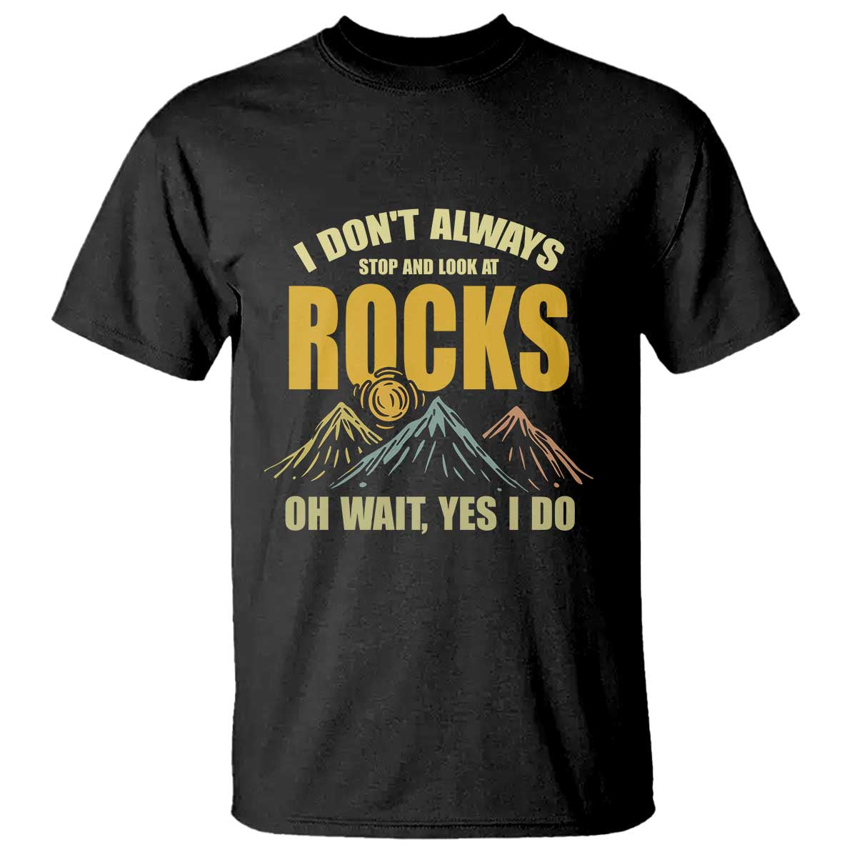 Geologist T Shirt I Don't Always Stop And Look At Rocks TS09 Black Print Your Wear