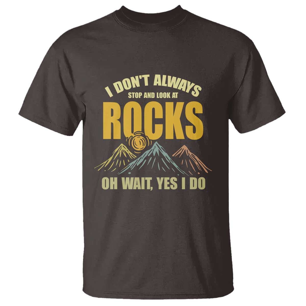 Geologist T Shirt I Don't Always Stop And Look At Rocks TS09 Dark Chocolate Print Your Wear