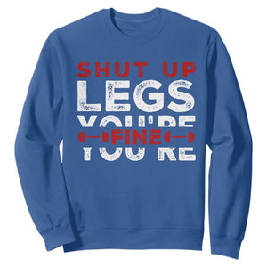 Funny Gymer Sweatshirt Shut Up Legs You're Fine Leg Day TS09 Royal Blue Print Your Wear