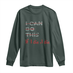 Funny Gymer Long Sleeve Shirt I Can Do This If I Die TS09 Dark Forest Green Print Your Wear