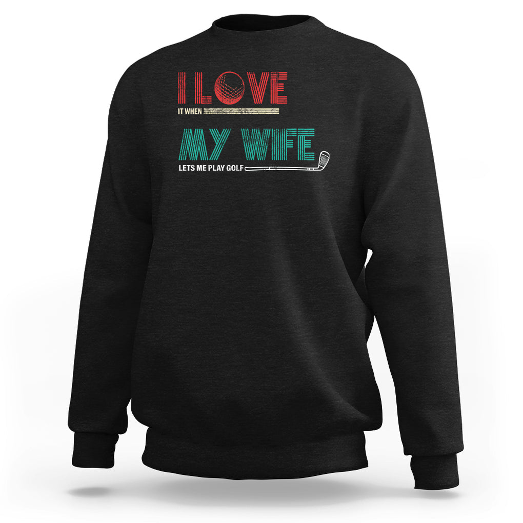 I Love It When My Wife Lets Me Golf Valentine's Day Golfer Funny Sweatshirt TS09 Black Printyourwear